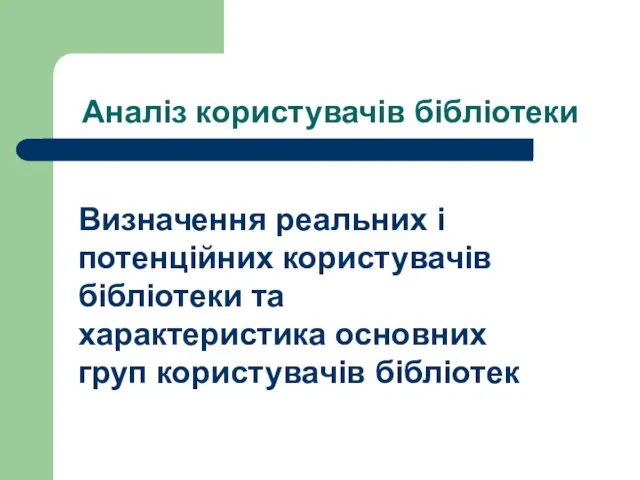 Аналіз користувачів бібліотеки Визначення реальних і потенційних користувачів бібліотеки та характеристика основних груп користувачів бібліотек