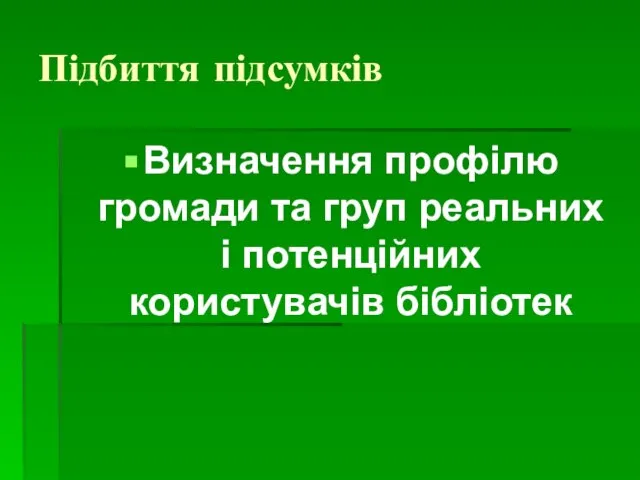 Підбиття підсумків Визначення профілю громади та груп реальних і потенційних користувачів бібліотек