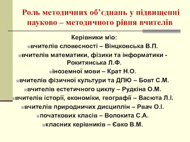 Роль методичних об’єднань у підвищенні науково – методичного рівня вчителів Керівники м\о: