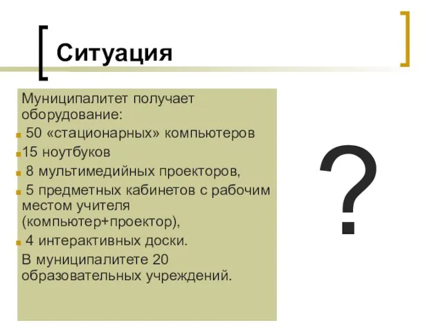 Ситуация Муниципалитет получает оборудование: 50 «стационарных» компьютеров 15 ноутбуков 8 мультимедийных проекторов,