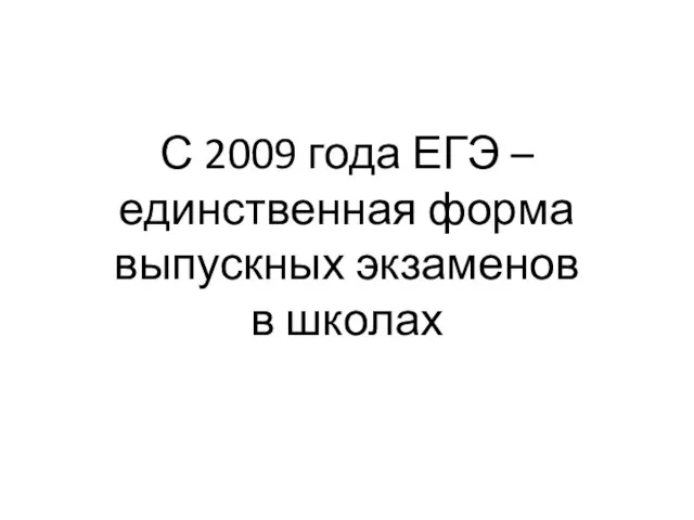 С 2009 года ЕГЭ – единственная форма выпускных экзаменов в школах