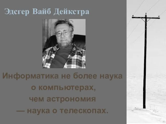 Эдсгер Вайб Дейкстра Информатика не более наука о компьютерах, чем астрономия — наука о телескопах.