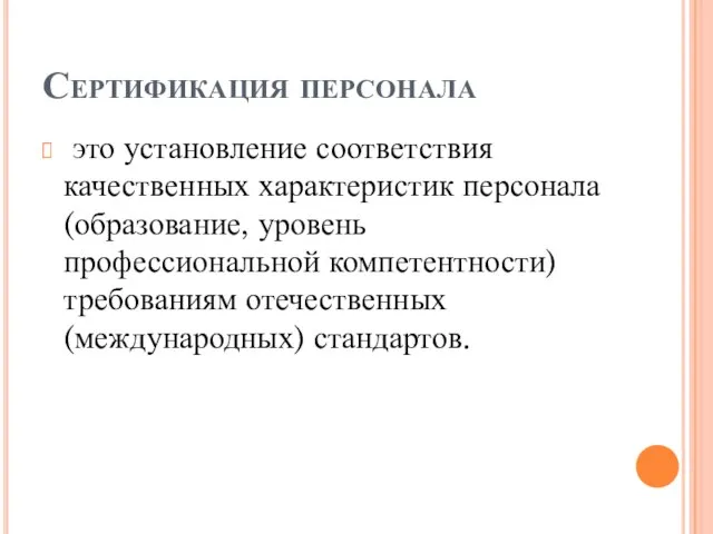 Сертификация персонала это установление соответствия качественных характеристик персонала (образование, уровень профессиональной компетентности) требованиям отечественных (международных) стандартов.