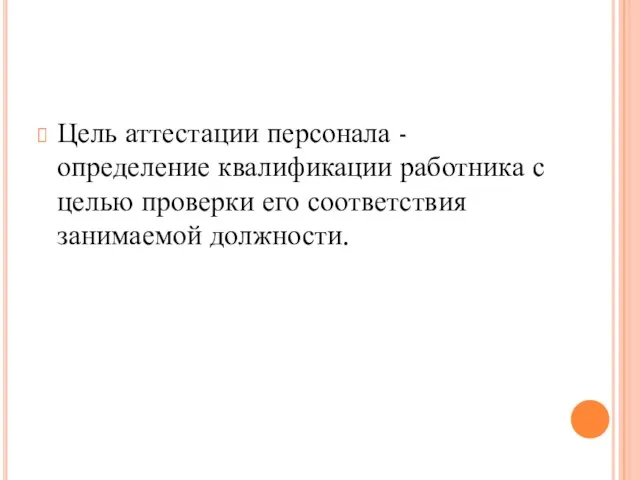 Цель аттестации персонала - определение квалификации работника с целью проверки его соответствия занимаемой должности.