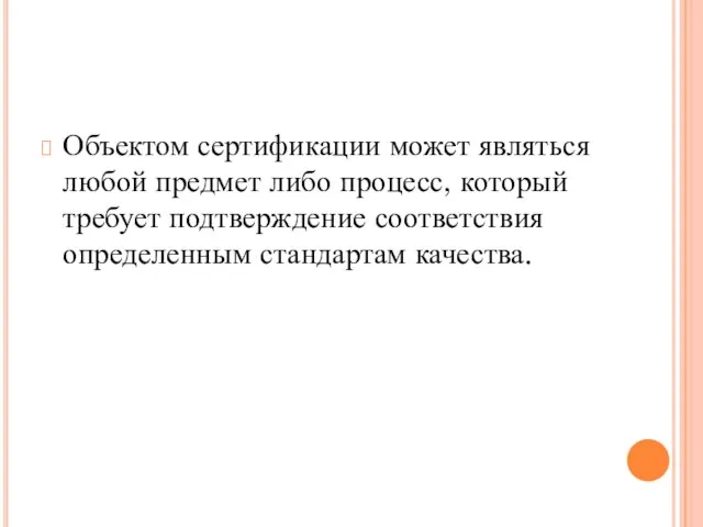 Объектом сертификации может являться любой предмет либо процесс, который требует подтверждение соответствия определенным стандартам качества.