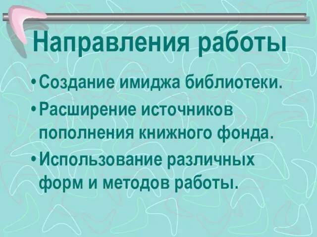 Направления работы Создание имиджа библиотеки. Расширение источников пополнения книжного фонда. Использование различных форм и методов работы.