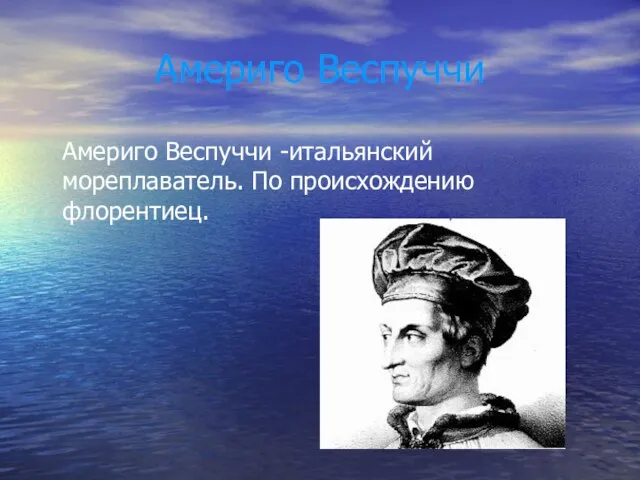 Америго Веспуччи Америго Веспуччи -итальянский мореплаватель. По происхождению флорентиец.