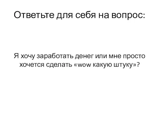 Ответьте для себя на вопрос: Я хочу заработать денег или мне просто