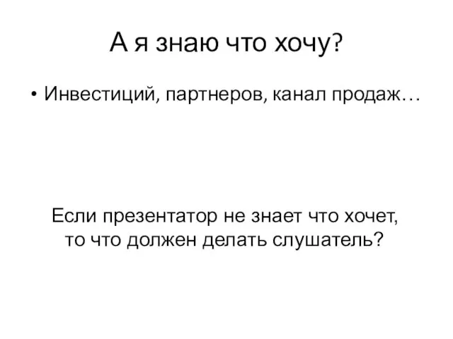 А я знаю что хочу? Инвестиций, партнеров, канал продаж… Если презентатор не