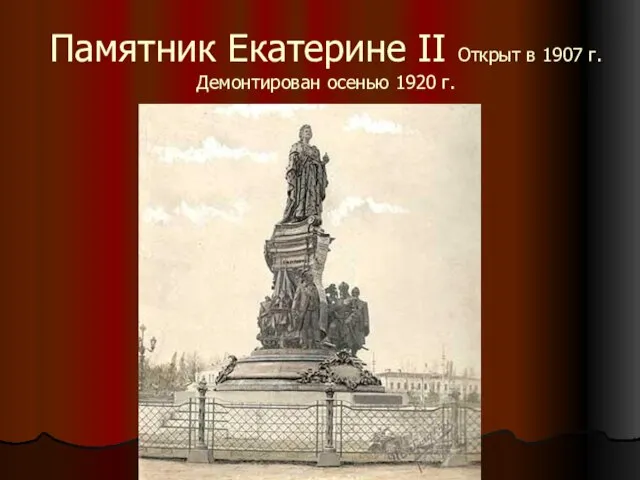 Памятник Екатерине II Открыт в 1907 г. Демонтирован осенью 1920 г.