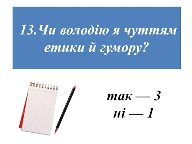 13.Чи володію я чуттям етики й гумору? так — 3 ні — 1