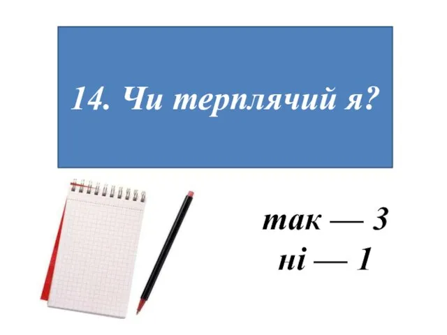 14. Чи терплячий я? так — 3 ні — 1