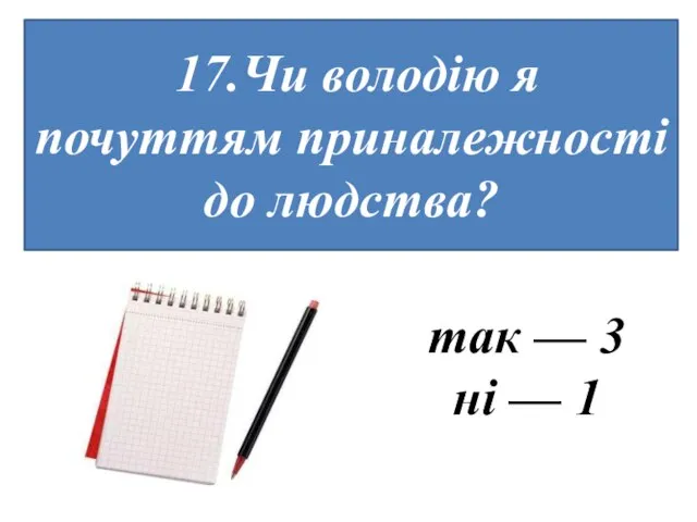 17.Чи володію я почуттям приналежності до людства? так — 3 ні — 1