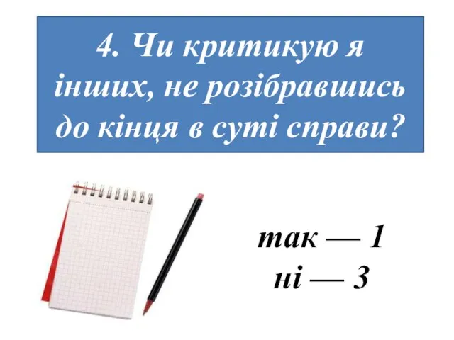 4. Чи критикую я інших, не розібравшись до кінця в суті справи?