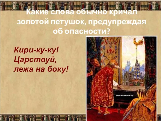 Какие слова обычно кричал золотой петушок, предупреждая об опасности? Кири-ку-ку! Царствуй, лежа на боку!