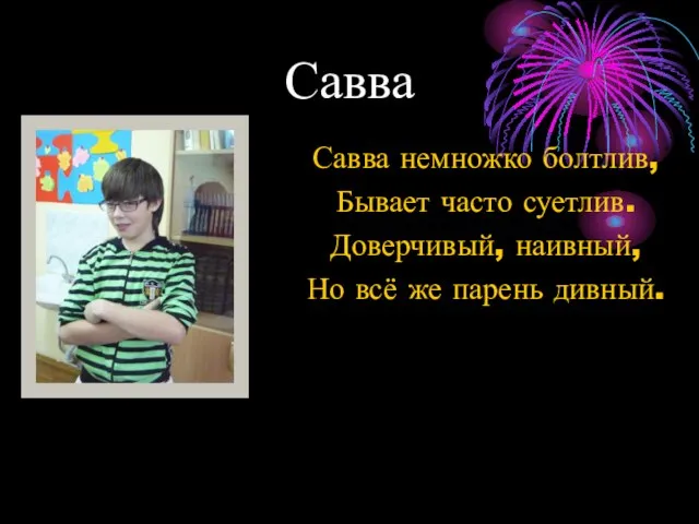 Савва Савва немножко болтлив, Бывает часто суетлив. Доверчивый, наивный, Но всё же парень дивный.