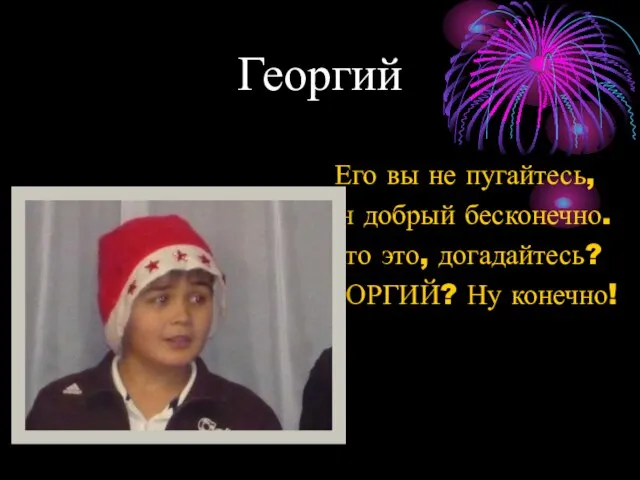 Георгий Его вы не пугайтесь, Он добрый бесконечно. Кто это, догадайтесь? ГЕОРГИЙ? Ну конечно!