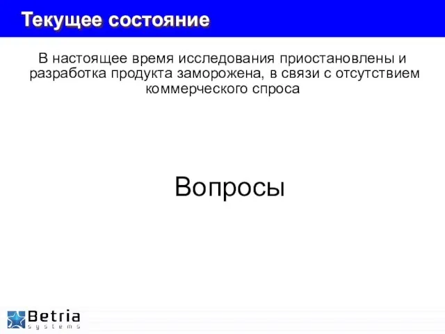 Текущее состояние В настоящее время исследования приостановлены и разработка продукта заморожена, в