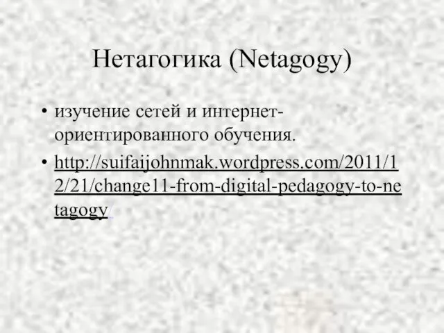 Нетагогика (Netagogy) изучение сетей и интернет-ориентированного обучения. http://suifaijohnmak.wordpress.com/2011/12/21/change11-from-digital-pedagogy-to-netagogy/