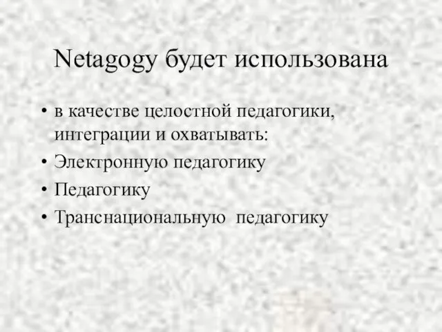 Netagogy будет использована в качестве целостной педагогики, интеграции и охватывать: Электронную педагогику Педагогику Транснациональную педагогику
