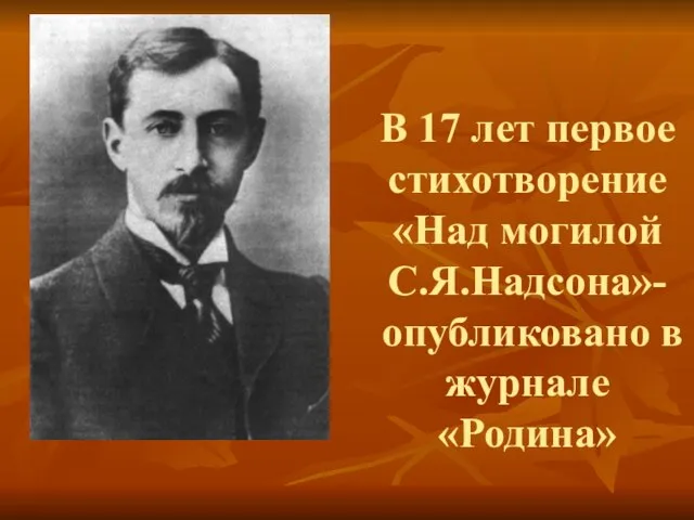 В 17 лет первое стихотворение «Над могилой С.Я.Надсона»- опубликовано в журнале «Родина»