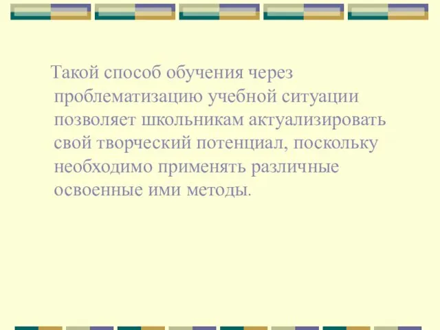 Такой способ обучения через проблематизацию учебной ситуации позволяет школьникам актуализировать свой творческий