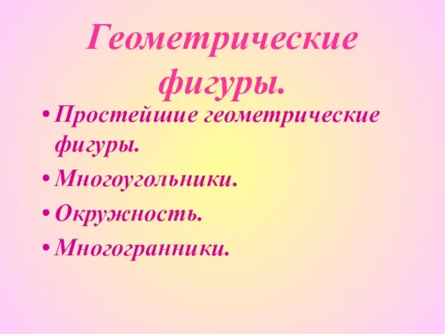 Геометрические фигуры. Простейшие геометрические фигуры. Многоугольники. Окружность. Многогранники.