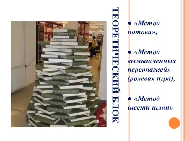 ТЕОРЕТИЧЕСКИЙ БЛОК ● «Метод потока», ● «Метод вымышленных персонажей» (ролевая игра), ● «Метод шести шляп»