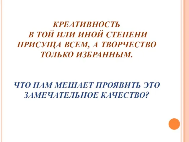 КРЕАТИВНОСТЬ В ТОЙ ИЛИ ИНОЙ СТЕПЕНИ ПРИСУЩА ВСЕМ, А ТВОРЧЕСТВО ТОЛЬКО ИЗБРАННЫМ.