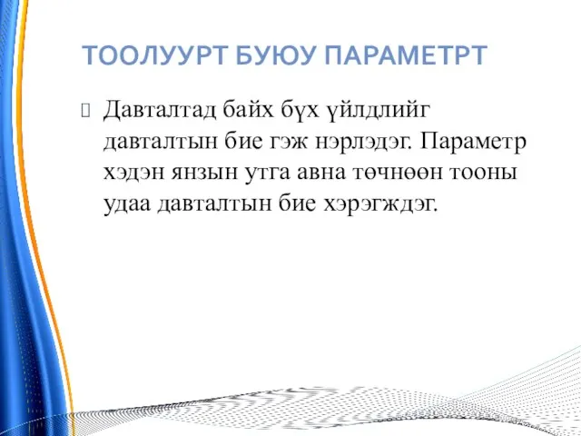 ТООЛУУРТ БУЮУ ПАРАМЕТРТ Давталтад байх бүх үйлдлийг давталтын бие гэж нэрлэдэг. Параметр