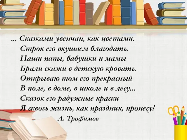 ... Сказками увенчан, как цветами. Строк его вкушаем благодать. Наши папы, бабушки