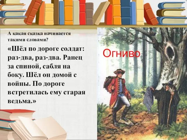 А какая сказка начинается такими словами? «Шёл по дороге солдат: раз-два, раз-два.