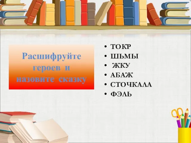 Расшифруйте героев и назовите сказку ТОКР ШЬМЫ ЖКУ АБАЖ СТОЧКАЛА ФЭЛЬ