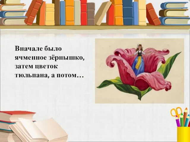 Вначале было ячменное зёрнышко, затем цветок тюльпана, а потом…