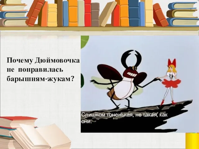 Почему Дюймовочка не понравилась барышням-жукам? Слишком тоненькая, не такая, как они.