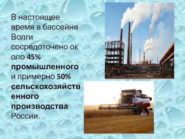 В настоящее время в бассейне Волги сосредоточено около 45% промышленного и примерно 50% сельскохозяйственного производства России.