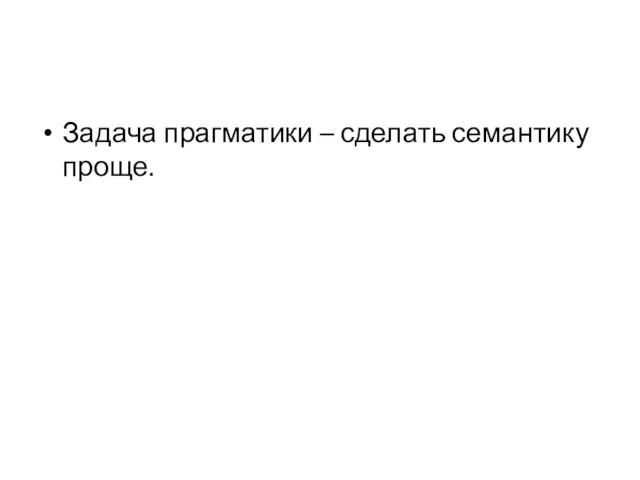 Задача прагматики – сделать семантику проще.