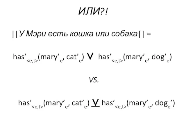 ИЛИ?! ||У Мэри есть кошка или собака|| = has’ (mary’e, cat’e) ∨