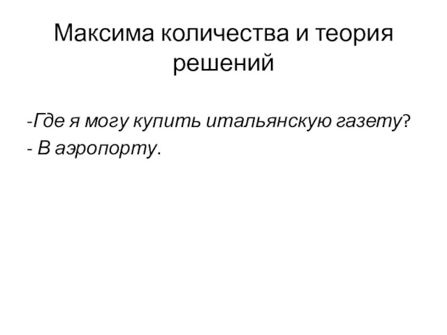 Максима количества и теория решений -Где я могу купить итальянскую газету? - В аэропорту.