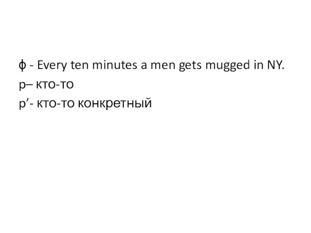 ϕ - Every ten minutes a men gets mugged in NY. p– кто-то p’- кто-то конкретный