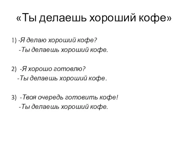 «Ты делаешь хороший кофе» 1) -Я делаю хороший кофе? -Ты делаешь хороший