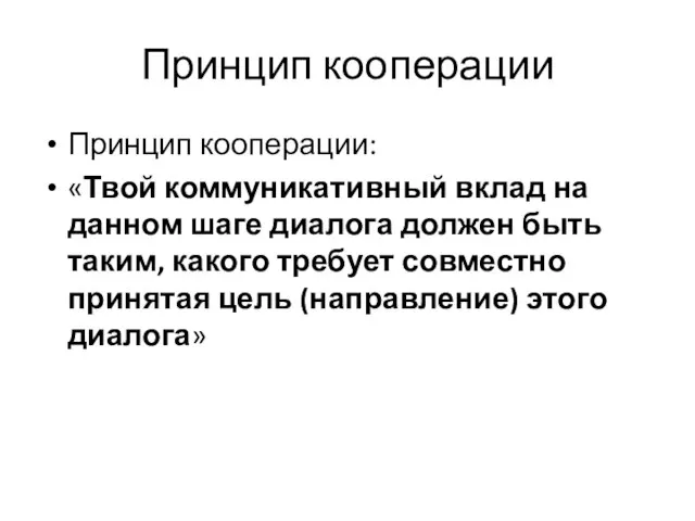 Принцип кооперации Принцип кооперации: «Твой коммуникативный вклад на данном шаге диалога должен