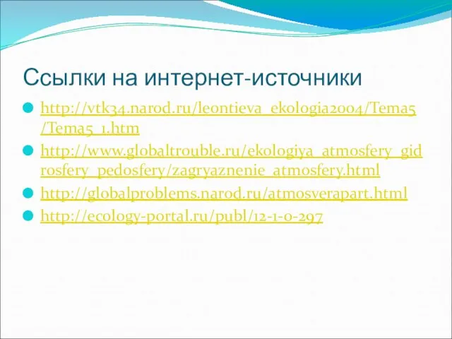 Ссылки на интернет-источники http://vtk34.narod.ru/leontieva_ekologia2004/Tema5/Tema5_1.htm http://www.globaltrouble.ru/ekologiya_atmosfery_gidrosfery_pedosfery/zagryaznenie_atmosfery.html http://globalproblems.narod.ru/atmosverapart.html http://ecology-portal.ru/publ/12-1-0-297