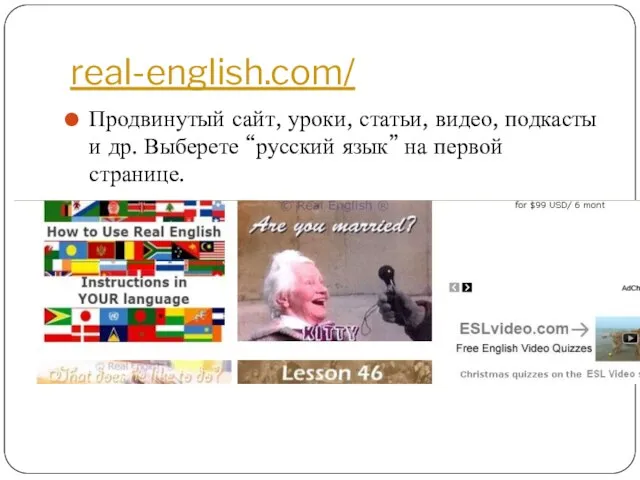 real-english.com/ Продвинутый сайт, уроки, статьи, видео, подкасты и др. Выберете “русский язык” на первой странице.