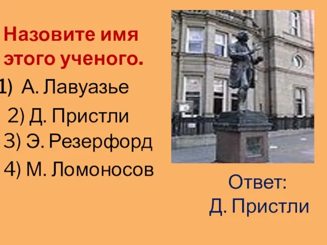 А. Лавуазье 2) Д. Пристли 3) Э. Резерфорд 4) М. Ломоносов Ответ: