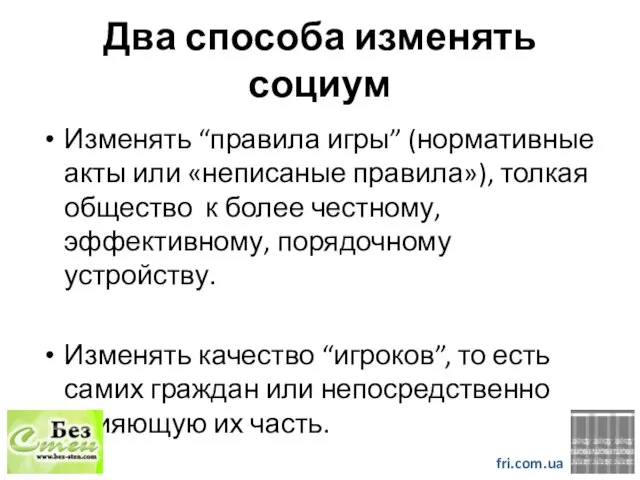 Два способа изменять социум Изменять “правила игры” (нормативные акты или «неписаные правила»),