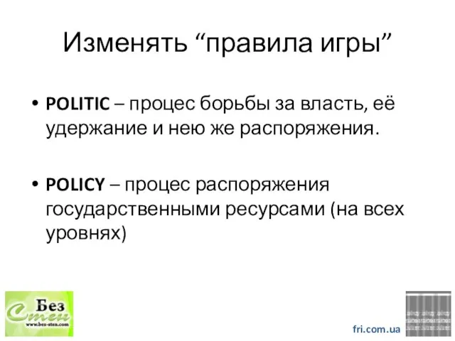 Изменять “правила игры” POLITIC – процес борьбы за власть, её удержание и