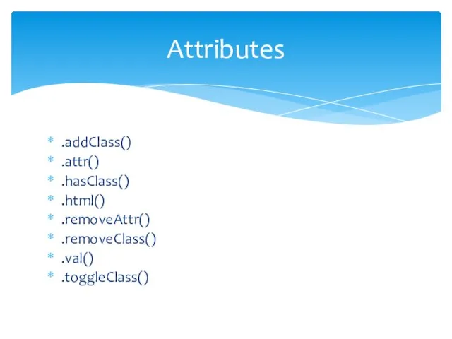 .addClass() .attr() .hasClass() .html() .removeAttr() .removeClass() .val() .toggleClass() Attributes