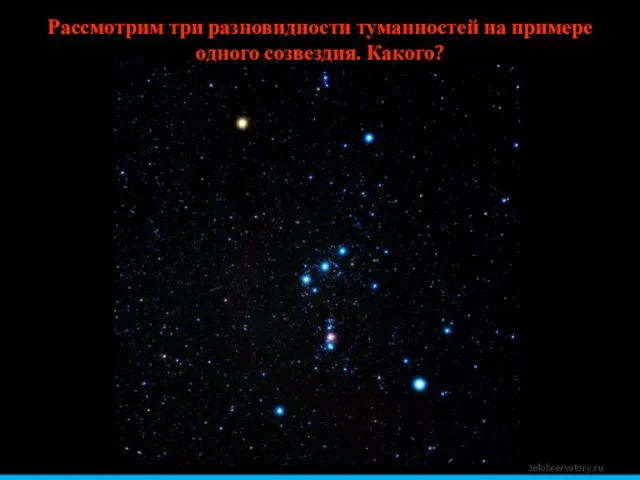 Рассмотрим три разновидности туманностей на примере одного созвездия. Какого? zelobservatory.ru