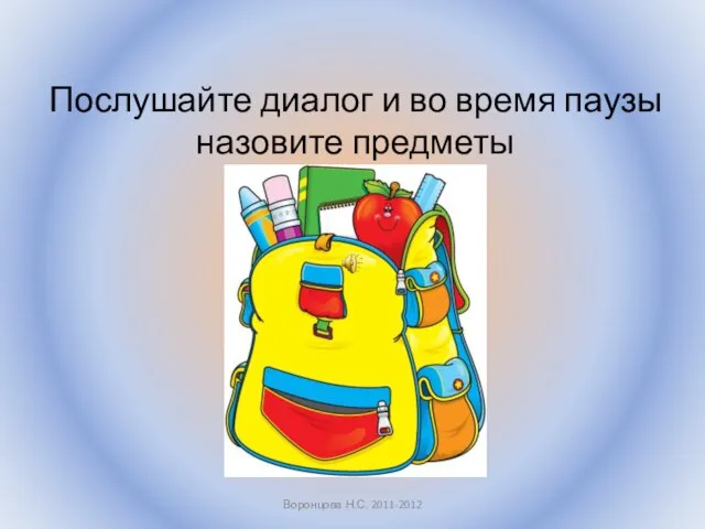 Послушайте диалог и во время паузы назовите предметы Воронцова Н.С. 2011-2012